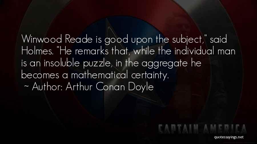 Arthur Conan Doyle Quotes: Winwood Reade Is Good Upon The Subject, Said Holmes. He Remarks That, While The Individual Man Is An Insoluble Puzzle,