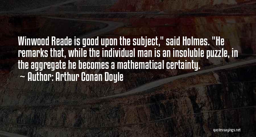Arthur Conan Doyle Quotes: Winwood Reade Is Good Upon The Subject, Said Holmes. He Remarks That, While The Individual Man Is An Insoluble Puzzle,