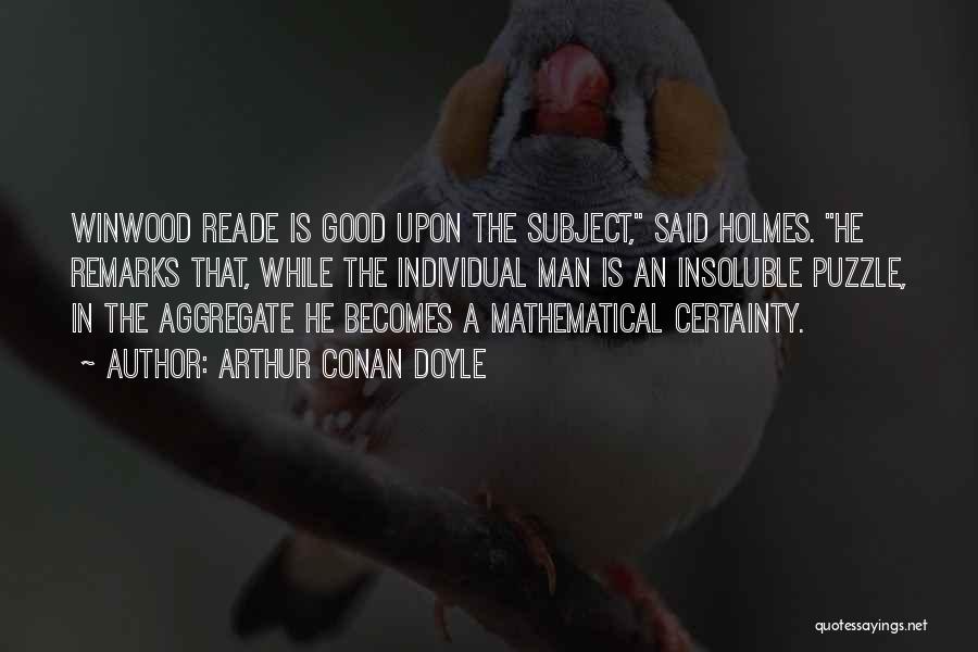 Arthur Conan Doyle Quotes: Winwood Reade Is Good Upon The Subject, Said Holmes. He Remarks That, While The Individual Man Is An Insoluble Puzzle,