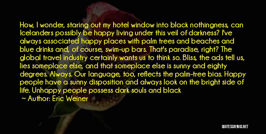 Eric Weiner Quotes: How, I Wonder, Staring Out My Hotel Window Into Black Nothingness, Can Icelanders Possibly Be Happy Living Under This Veil