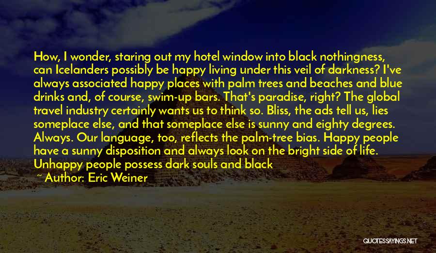 Eric Weiner Quotes: How, I Wonder, Staring Out My Hotel Window Into Black Nothingness, Can Icelanders Possibly Be Happy Living Under This Veil