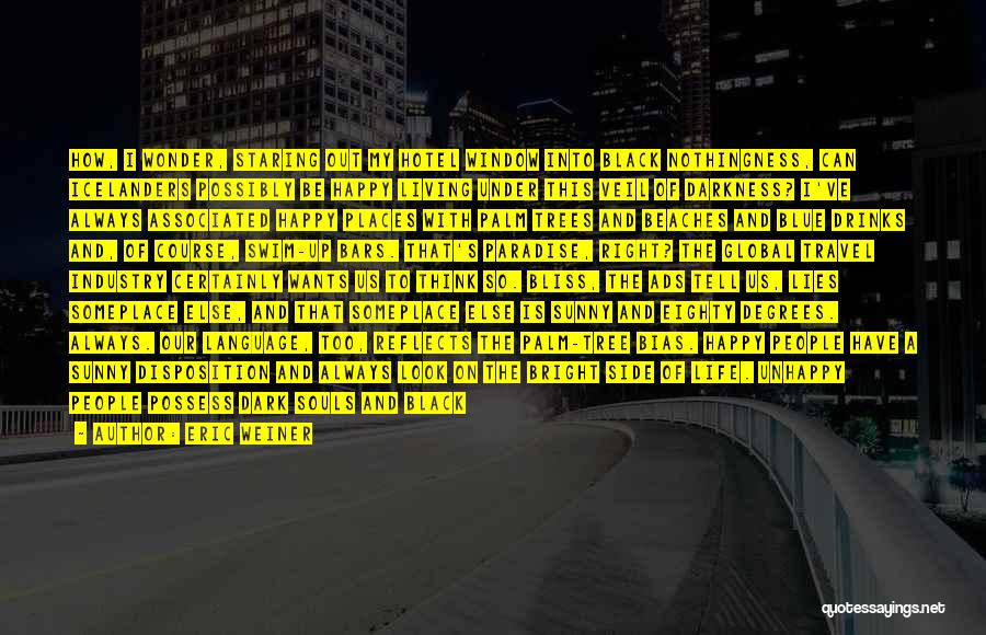 Eric Weiner Quotes: How, I Wonder, Staring Out My Hotel Window Into Black Nothingness, Can Icelanders Possibly Be Happy Living Under This Veil