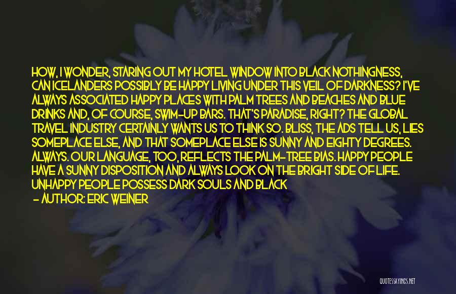 Eric Weiner Quotes: How, I Wonder, Staring Out My Hotel Window Into Black Nothingness, Can Icelanders Possibly Be Happy Living Under This Veil