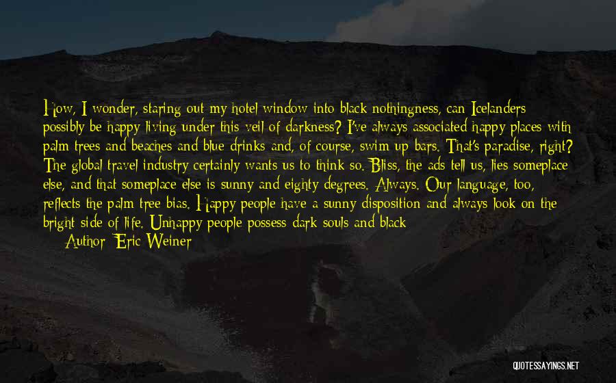 Eric Weiner Quotes: How, I Wonder, Staring Out My Hotel Window Into Black Nothingness, Can Icelanders Possibly Be Happy Living Under This Veil