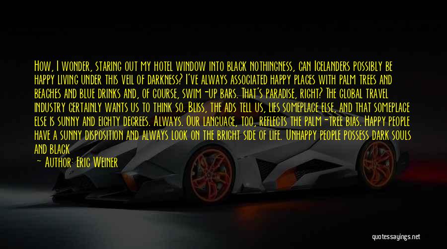 Eric Weiner Quotes: How, I Wonder, Staring Out My Hotel Window Into Black Nothingness, Can Icelanders Possibly Be Happy Living Under This Veil
