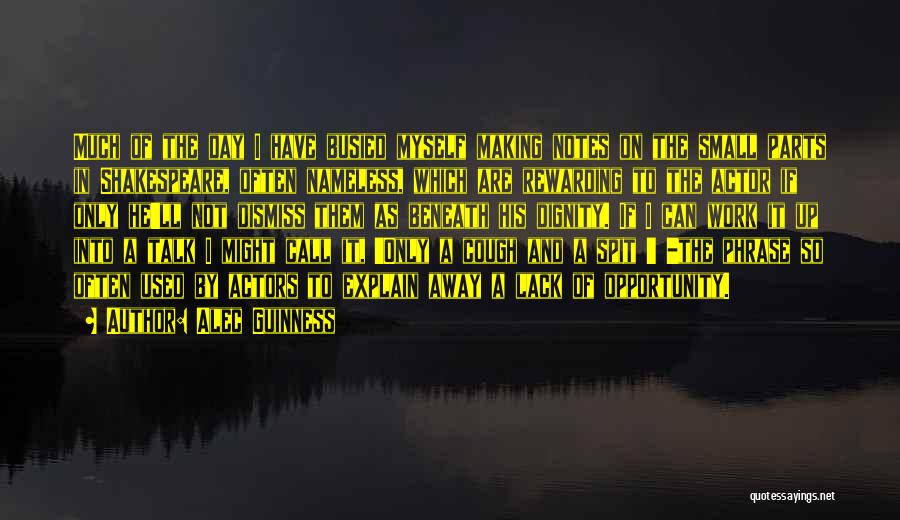 Alec Guinness Quotes: Much Of The Day I Have Busied Myself Making Notes On The Small Parts In Shakespeare, Often Nameless, Which Are