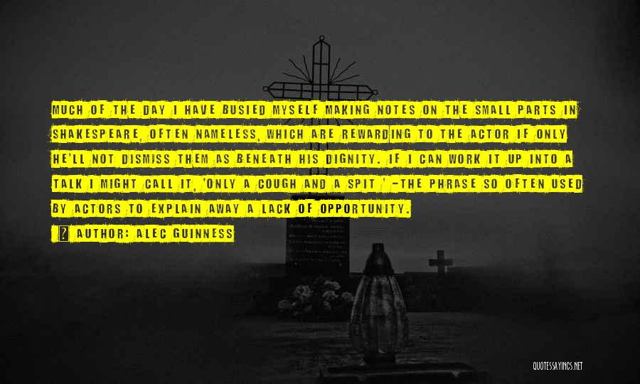 Alec Guinness Quotes: Much Of The Day I Have Busied Myself Making Notes On The Small Parts In Shakespeare, Often Nameless, Which Are