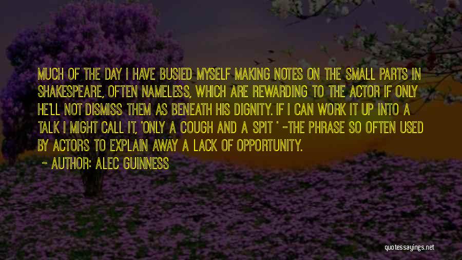 Alec Guinness Quotes: Much Of The Day I Have Busied Myself Making Notes On The Small Parts In Shakespeare, Often Nameless, Which Are