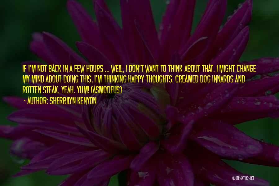 Sherrilyn Kenyon Quotes: If I'm Not Back In A Few Hours ... Well, I Don't Want To Think About That. I Might Change