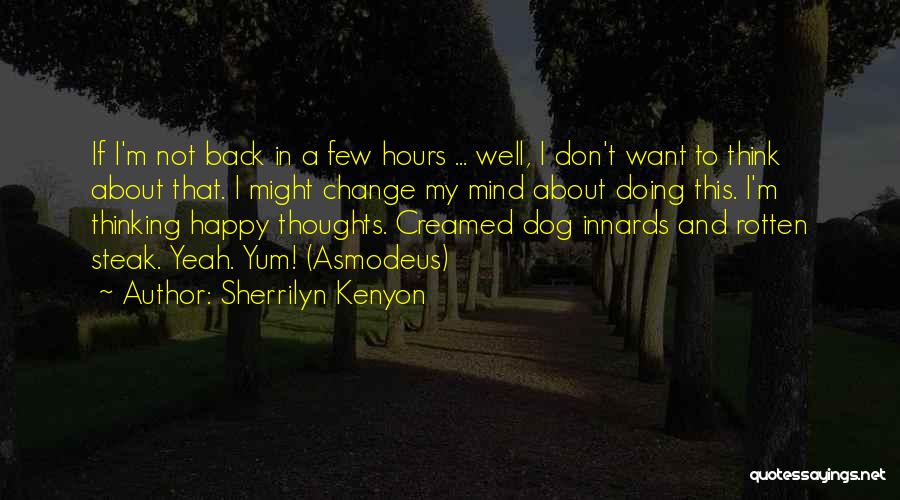 Sherrilyn Kenyon Quotes: If I'm Not Back In A Few Hours ... Well, I Don't Want To Think About That. I Might Change