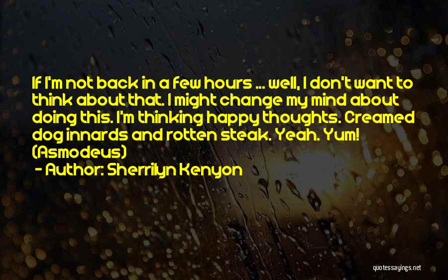 Sherrilyn Kenyon Quotes: If I'm Not Back In A Few Hours ... Well, I Don't Want To Think About That. I Might Change