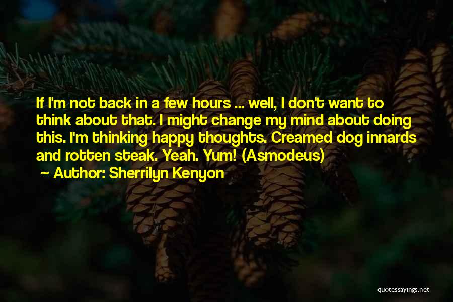 Sherrilyn Kenyon Quotes: If I'm Not Back In A Few Hours ... Well, I Don't Want To Think About That. I Might Change