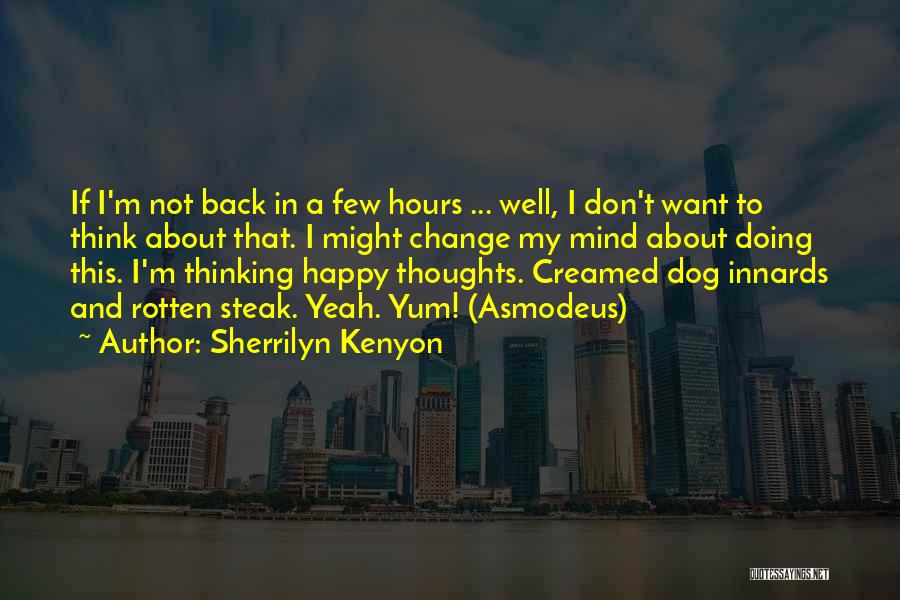 Sherrilyn Kenyon Quotes: If I'm Not Back In A Few Hours ... Well, I Don't Want To Think About That. I Might Change