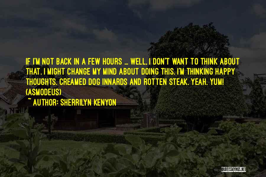 Sherrilyn Kenyon Quotes: If I'm Not Back In A Few Hours ... Well, I Don't Want To Think About That. I Might Change