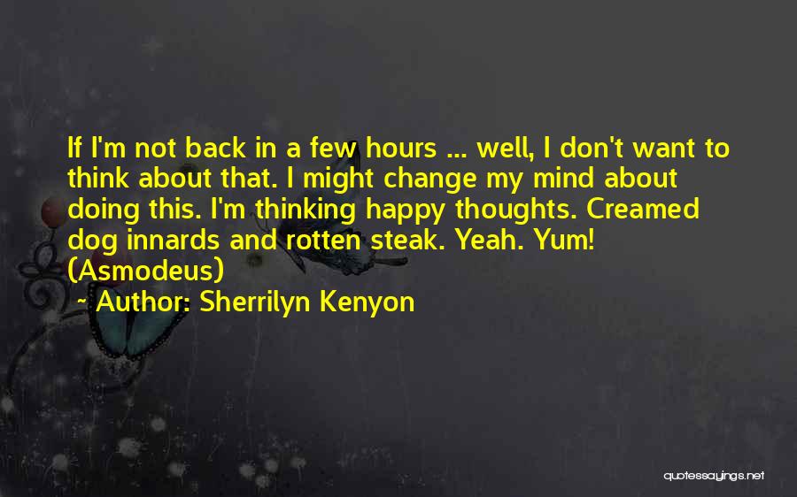 Sherrilyn Kenyon Quotes: If I'm Not Back In A Few Hours ... Well, I Don't Want To Think About That. I Might Change