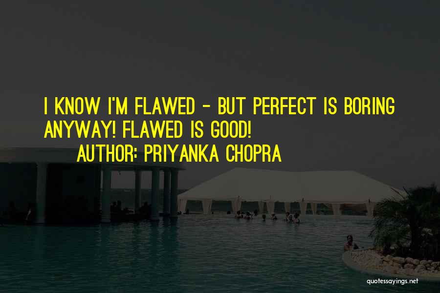 Priyanka Chopra Quotes: I Know I'm Flawed - But Perfect Is Boring Anyway! Flawed Is Good!