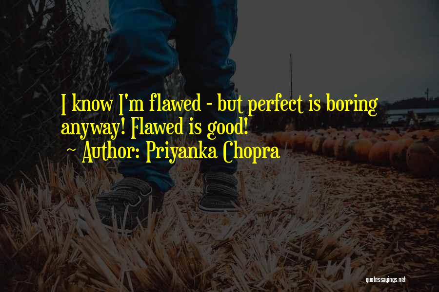 Priyanka Chopra Quotes: I Know I'm Flawed - But Perfect Is Boring Anyway! Flawed Is Good!