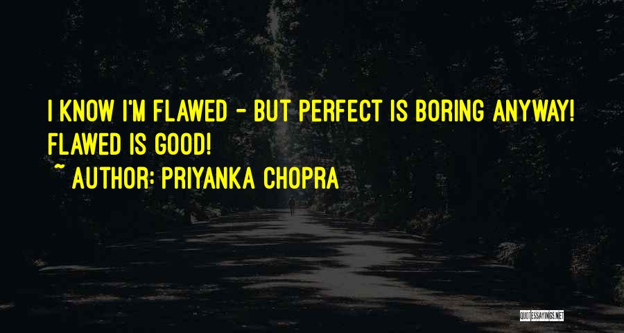 Priyanka Chopra Quotes: I Know I'm Flawed - But Perfect Is Boring Anyway! Flawed Is Good!