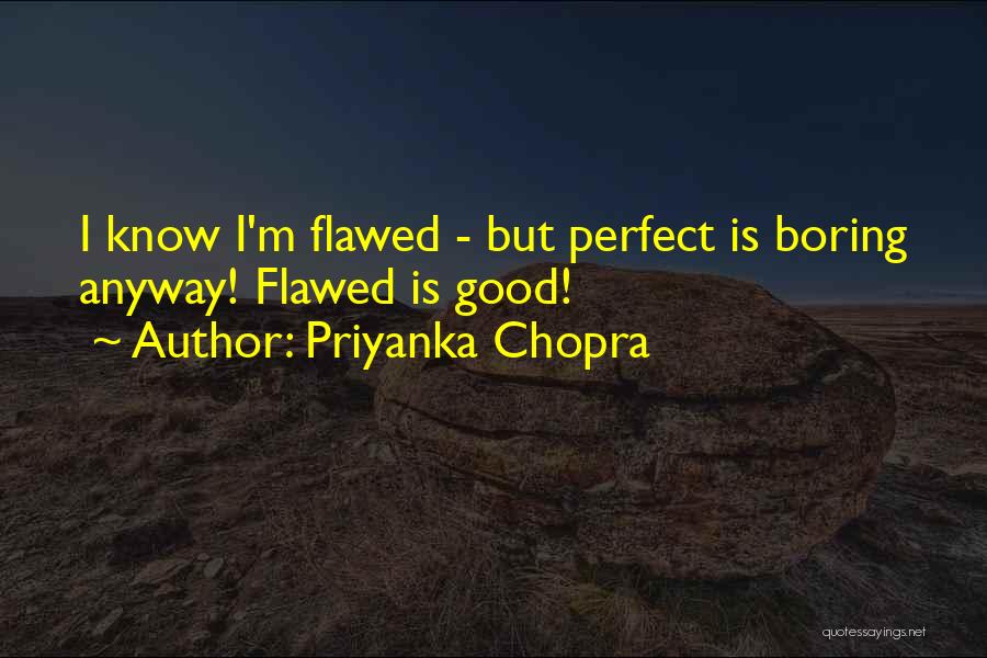 Priyanka Chopra Quotes: I Know I'm Flawed - But Perfect Is Boring Anyway! Flawed Is Good!