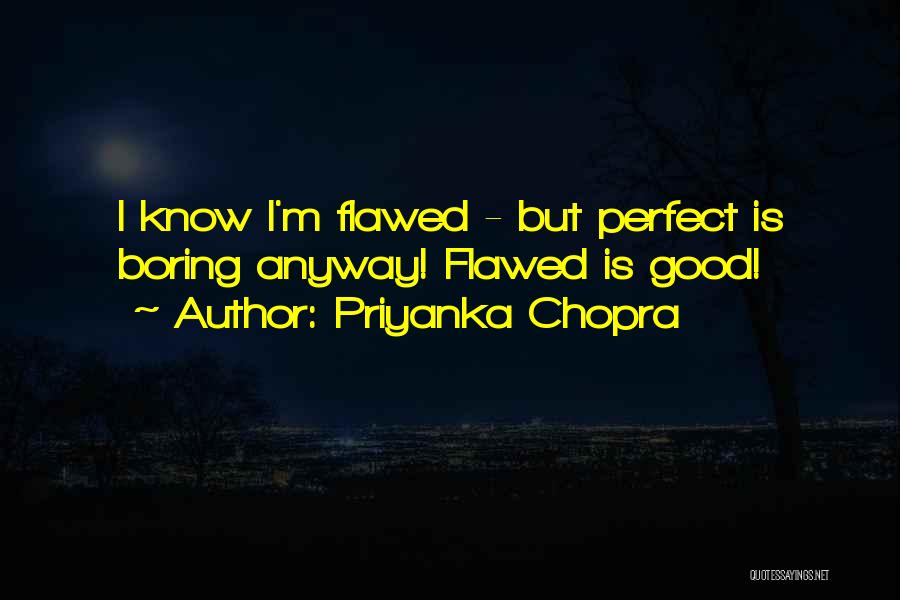 Priyanka Chopra Quotes: I Know I'm Flawed - But Perfect Is Boring Anyway! Flawed Is Good!