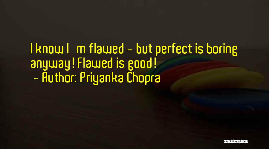 Priyanka Chopra Quotes: I Know I'm Flawed - But Perfect Is Boring Anyway! Flawed Is Good!