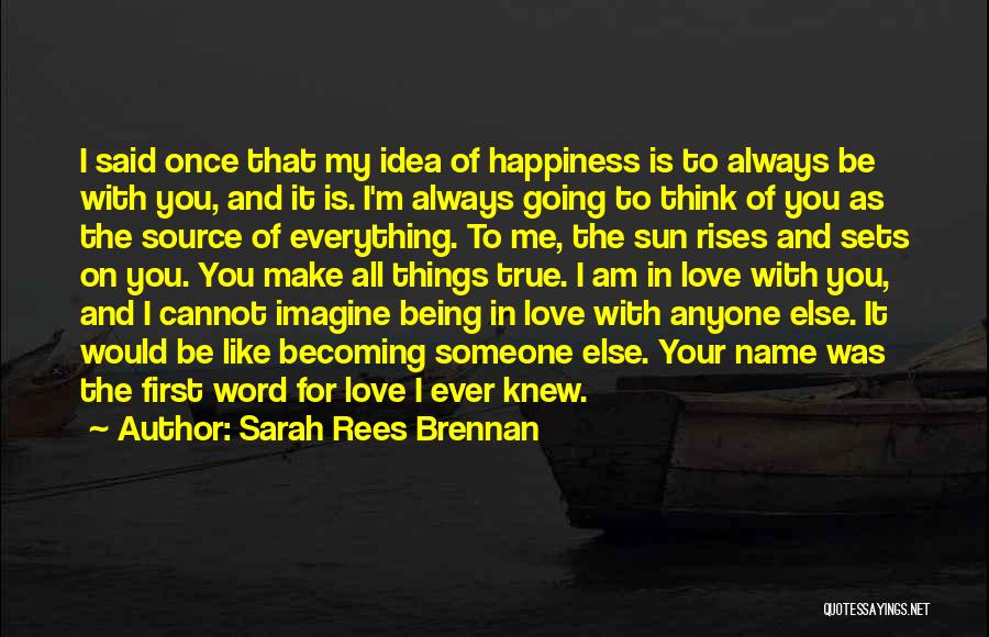 Sarah Rees Brennan Quotes: I Said Once That My Idea Of Happiness Is To Always Be With You, And It Is. I'm Always Going