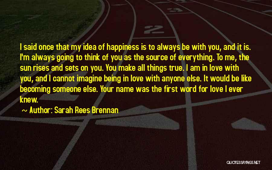 Sarah Rees Brennan Quotes: I Said Once That My Idea Of Happiness Is To Always Be With You, And It Is. I'm Always Going