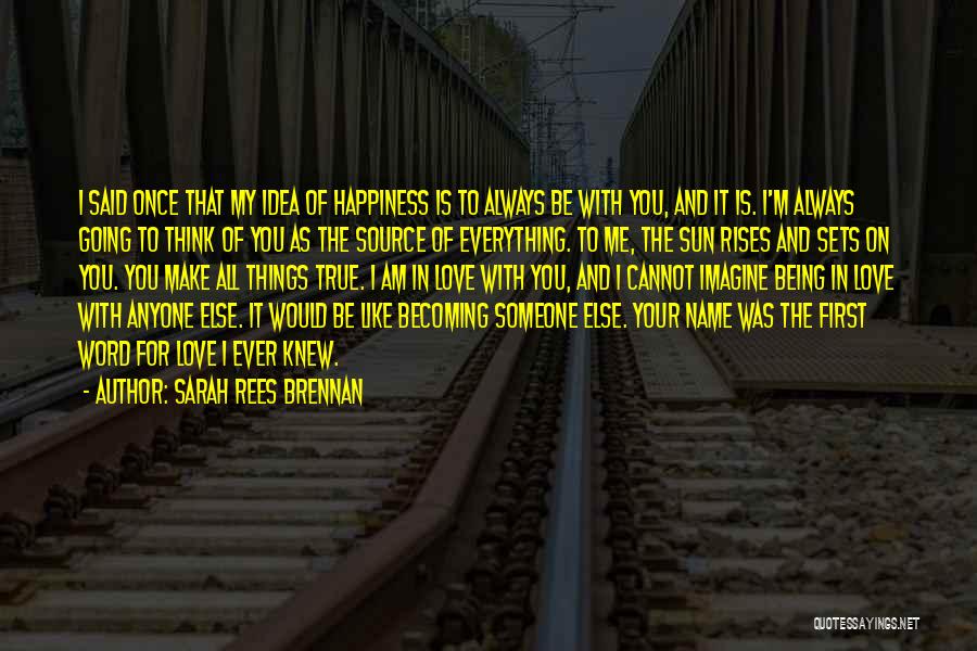 Sarah Rees Brennan Quotes: I Said Once That My Idea Of Happiness Is To Always Be With You, And It Is. I'm Always Going