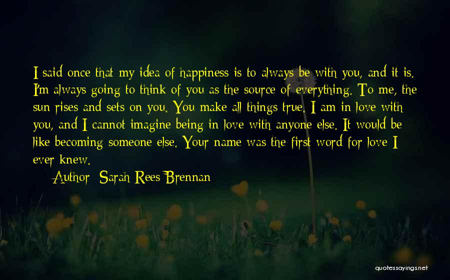 Sarah Rees Brennan Quotes: I Said Once That My Idea Of Happiness Is To Always Be With You, And It Is. I'm Always Going