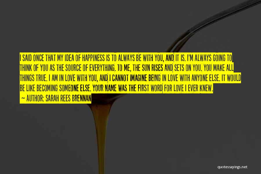 Sarah Rees Brennan Quotes: I Said Once That My Idea Of Happiness Is To Always Be With You, And It Is. I'm Always Going