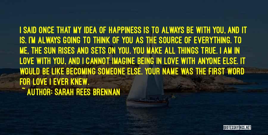 Sarah Rees Brennan Quotes: I Said Once That My Idea Of Happiness Is To Always Be With You, And It Is. I'm Always Going