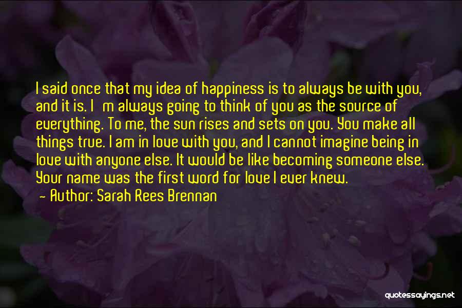 Sarah Rees Brennan Quotes: I Said Once That My Idea Of Happiness Is To Always Be With You, And It Is. I'm Always Going