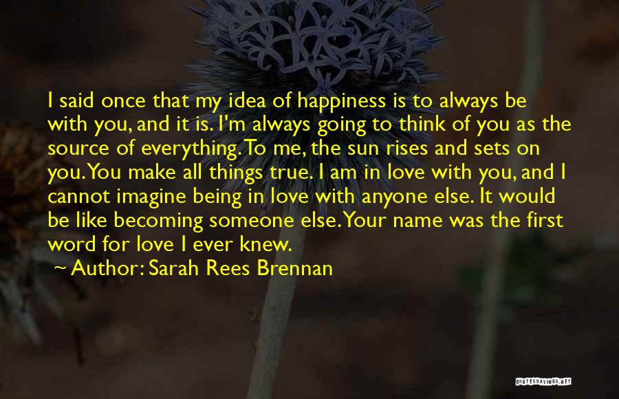 Sarah Rees Brennan Quotes: I Said Once That My Idea Of Happiness Is To Always Be With You, And It Is. I'm Always Going