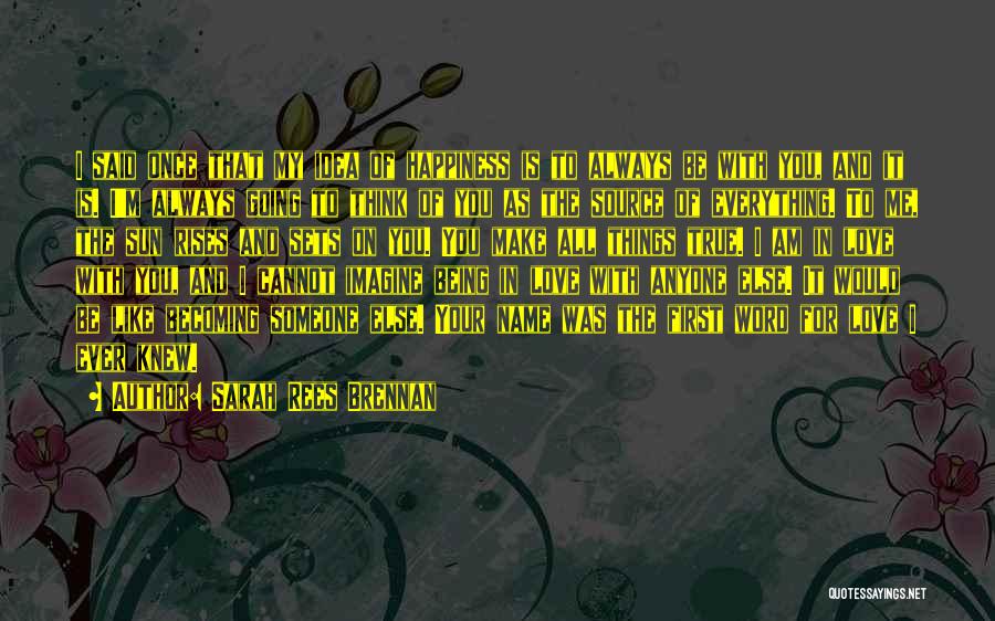 Sarah Rees Brennan Quotes: I Said Once That My Idea Of Happiness Is To Always Be With You, And It Is. I'm Always Going