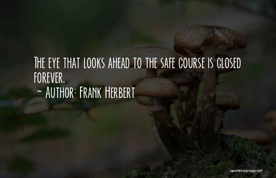 Frank Herbert Quotes: The Eye That Looks Ahead To The Safe Course Is Closed Forever.