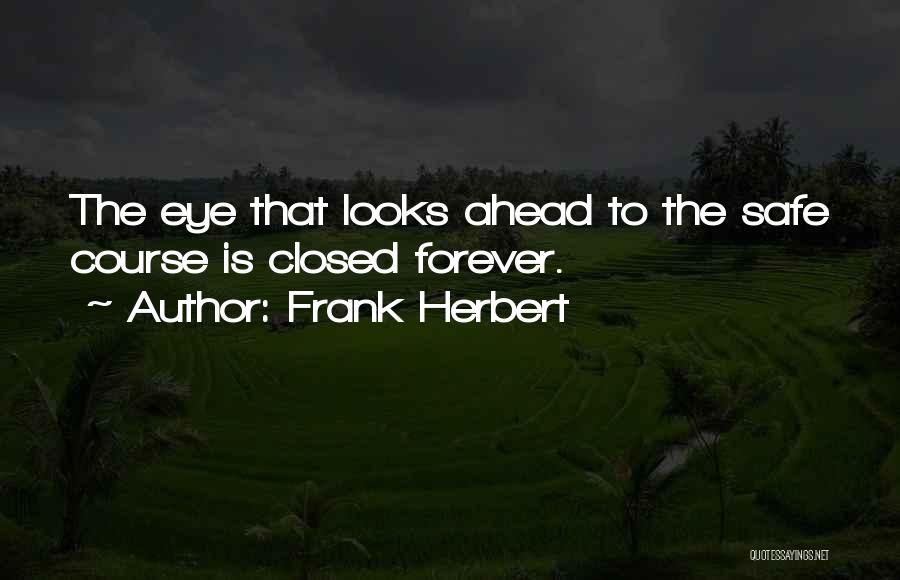 Frank Herbert Quotes: The Eye That Looks Ahead To The Safe Course Is Closed Forever.
