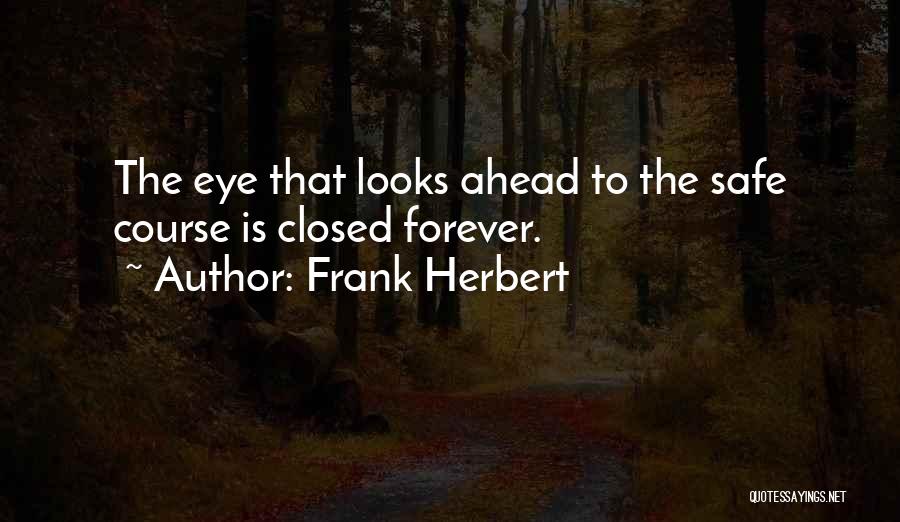 Frank Herbert Quotes: The Eye That Looks Ahead To The Safe Course Is Closed Forever.