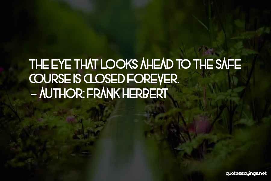 Frank Herbert Quotes: The Eye That Looks Ahead To The Safe Course Is Closed Forever.