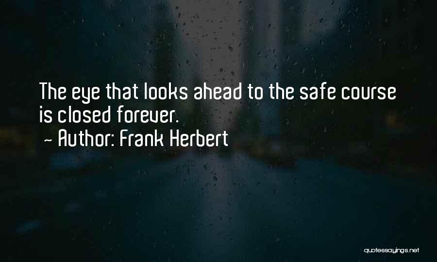 Frank Herbert Quotes: The Eye That Looks Ahead To The Safe Course Is Closed Forever.