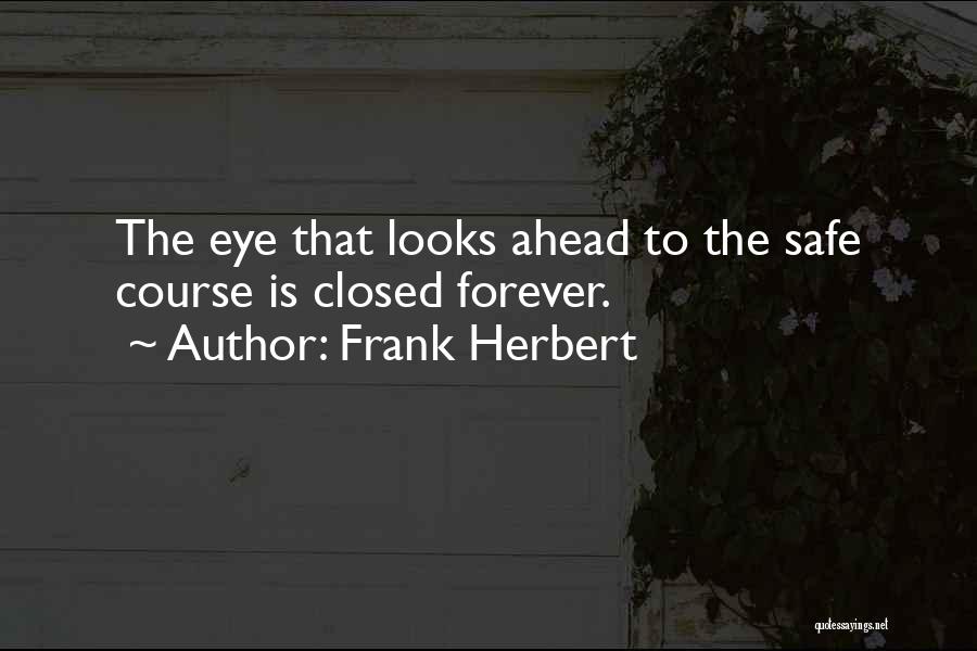 Frank Herbert Quotes: The Eye That Looks Ahead To The Safe Course Is Closed Forever.