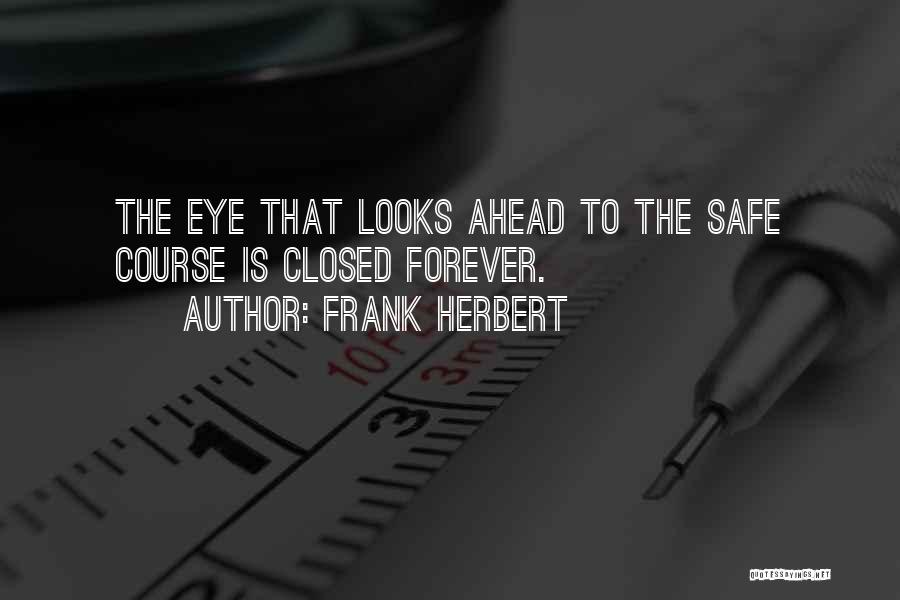 Frank Herbert Quotes: The Eye That Looks Ahead To The Safe Course Is Closed Forever.