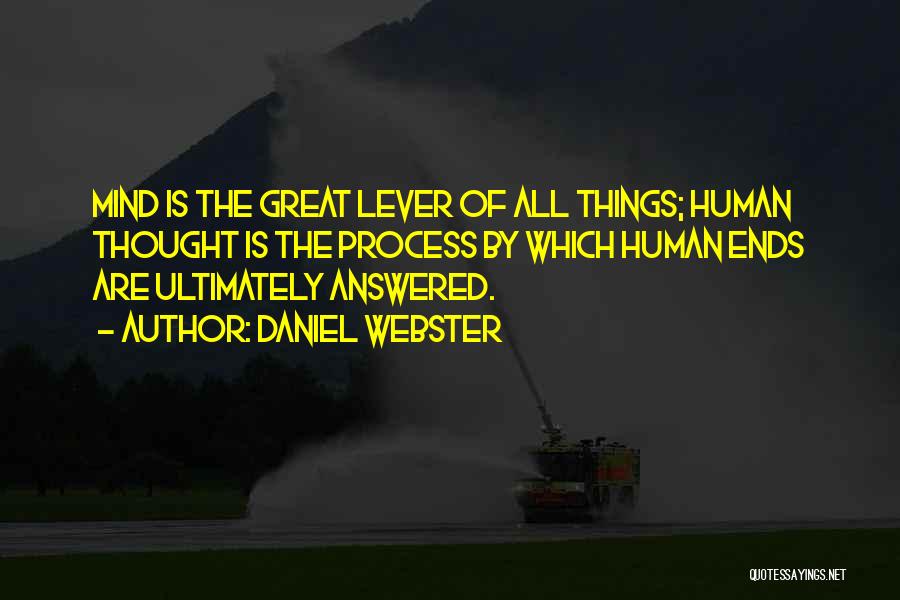 Daniel Webster Quotes: Mind Is The Great Lever Of All Things; Human Thought Is The Process By Which Human Ends Are Ultimately Answered.