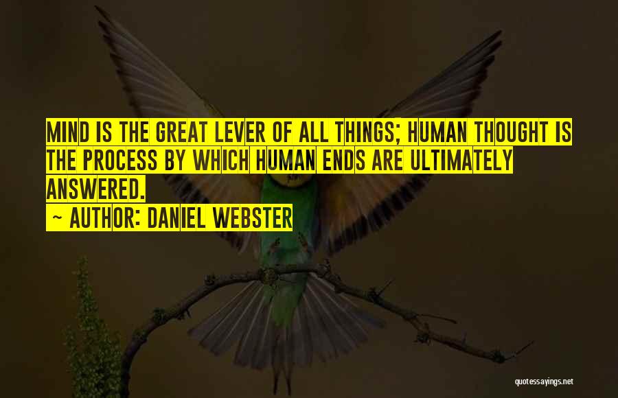 Daniel Webster Quotes: Mind Is The Great Lever Of All Things; Human Thought Is The Process By Which Human Ends Are Ultimately Answered.