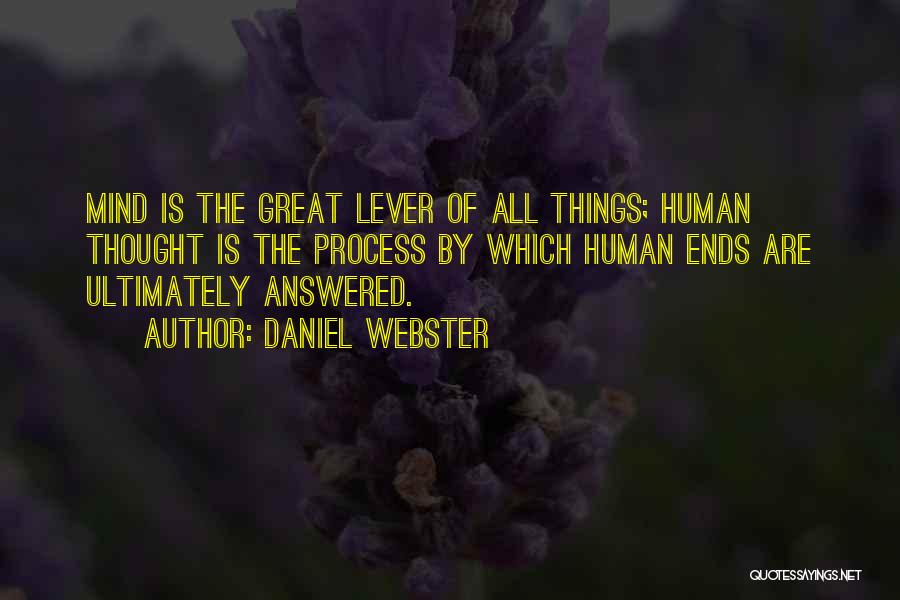 Daniel Webster Quotes: Mind Is The Great Lever Of All Things; Human Thought Is The Process By Which Human Ends Are Ultimately Answered.
