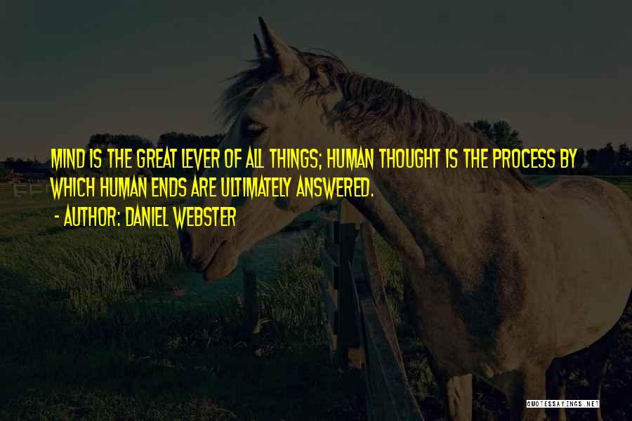 Daniel Webster Quotes: Mind Is The Great Lever Of All Things; Human Thought Is The Process By Which Human Ends Are Ultimately Answered.
