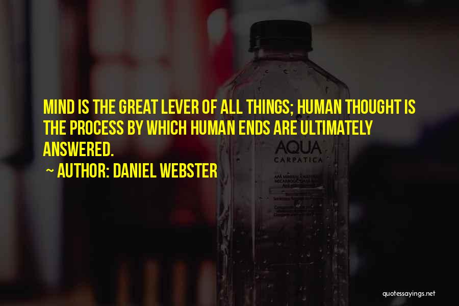 Daniel Webster Quotes: Mind Is The Great Lever Of All Things; Human Thought Is The Process By Which Human Ends Are Ultimately Answered.