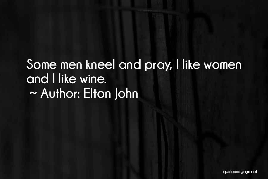 Elton John Quotes: Some Men Kneel And Pray, I Like Women And I Like Wine.