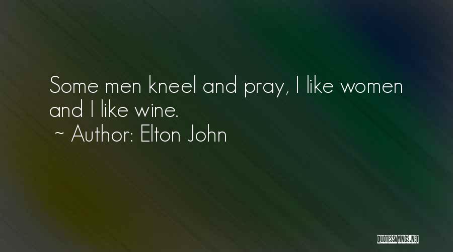 Elton John Quotes: Some Men Kneel And Pray, I Like Women And I Like Wine.