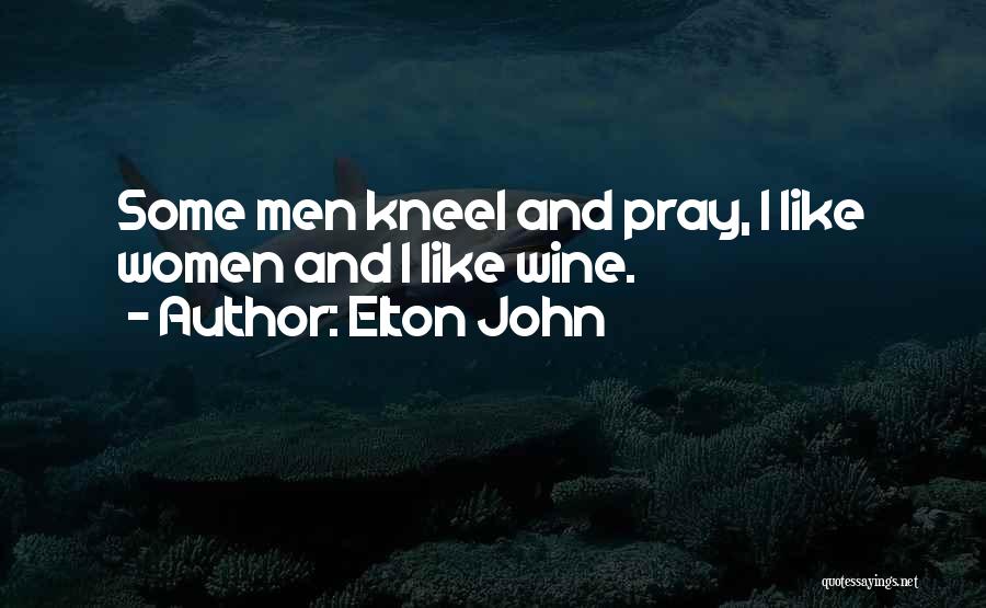 Elton John Quotes: Some Men Kneel And Pray, I Like Women And I Like Wine.