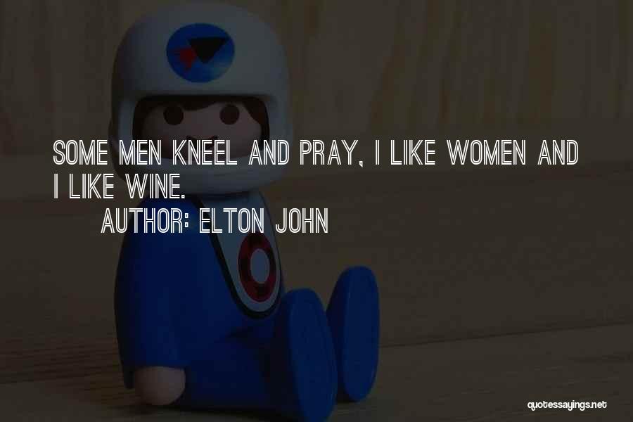 Elton John Quotes: Some Men Kneel And Pray, I Like Women And I Like Wine.